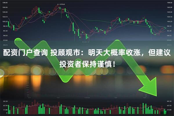 配资门户查询 投顾观市：明天大概率收涨，但建议投资者保持谨慎！