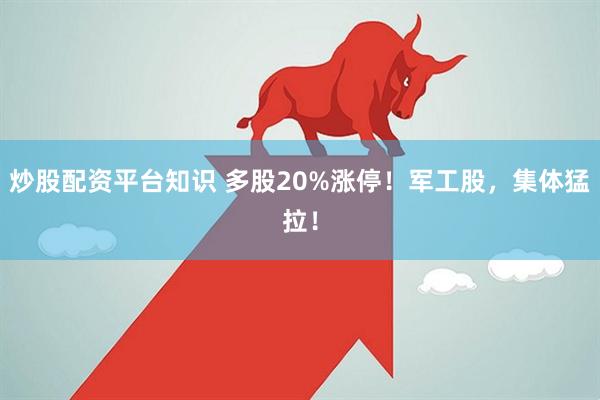 炒股配资平台知识 多股20%涨停！军工股，集体猛拉！