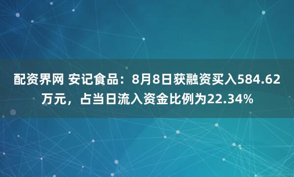 配资界网 安记食品：8月8日获融资买入584.62万元，占当日流入资金比例为22.34%